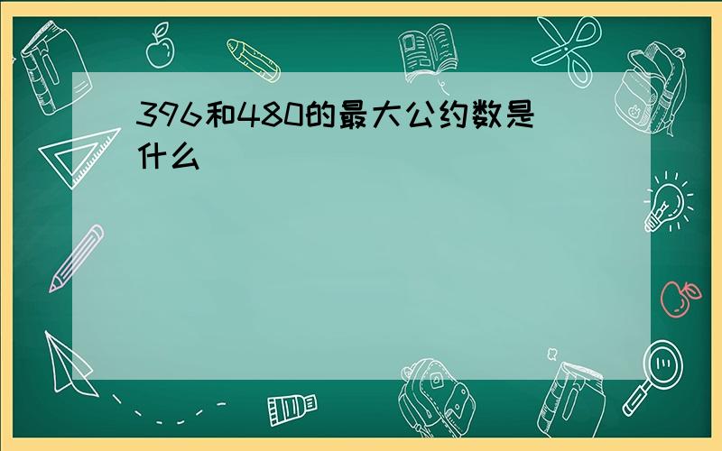 396和480的最大公约数是什么