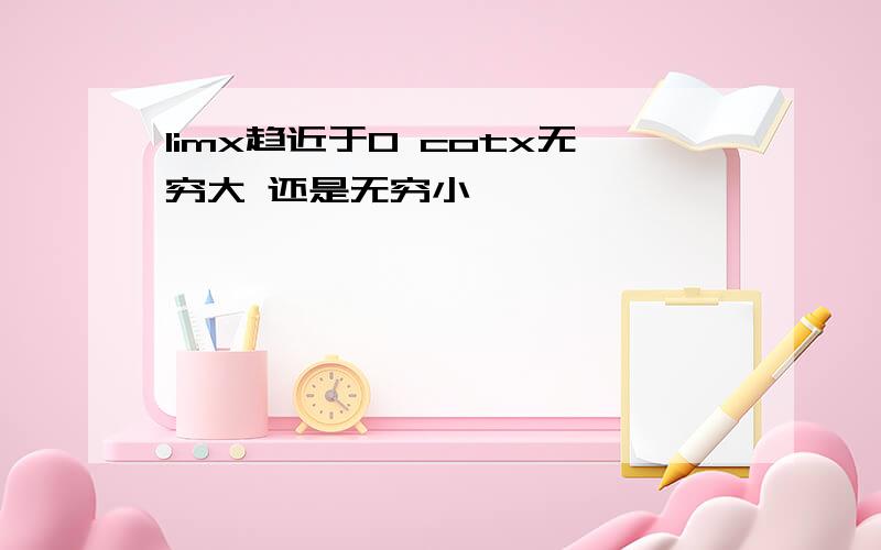 limx趋近于0 cotx无穷大 还是无穷小