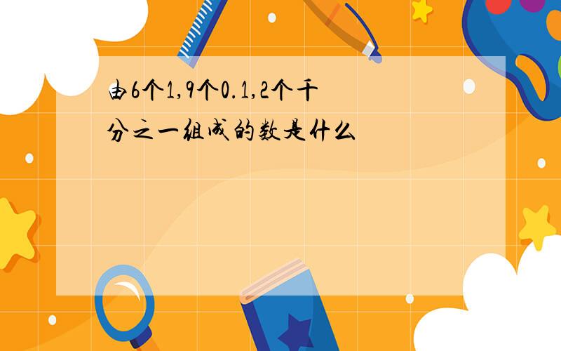 由6个1,9个0.1,2个千分之一组成的数是什么