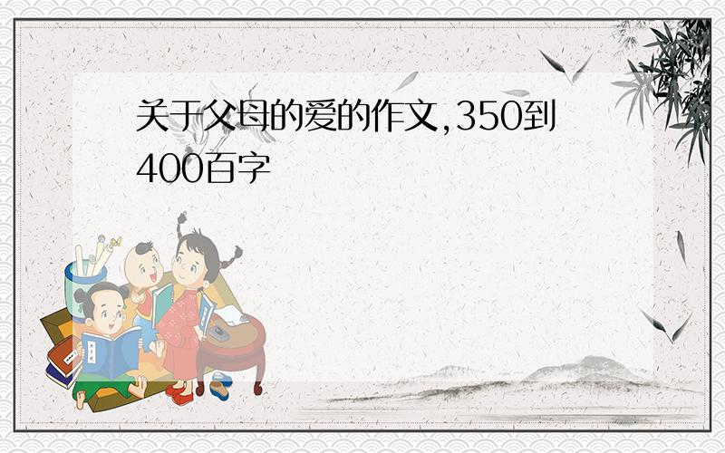 关于父母的爱的作文,350到400百字