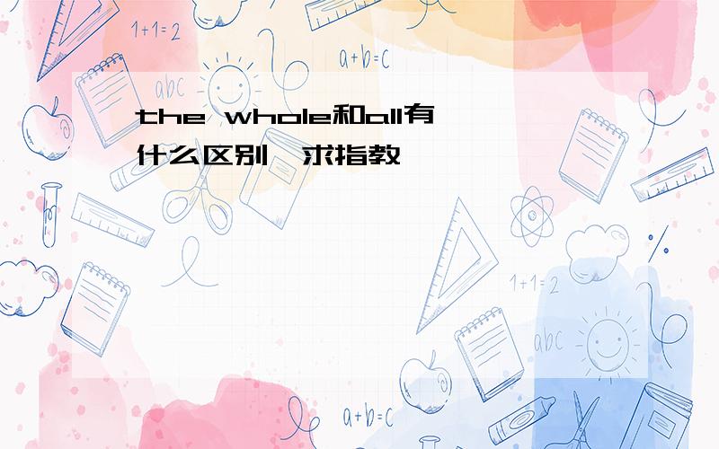 the whole和all有什么区别,求指教