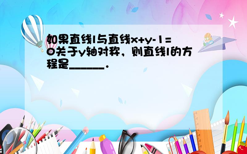 如果直线l与直线x+y-1=0关于y轴对称，则直线l的方程是______．