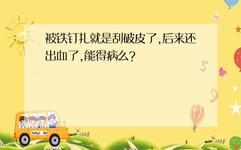 被铁钉扎就是刮破皮了,后来还出血了,能得病么?