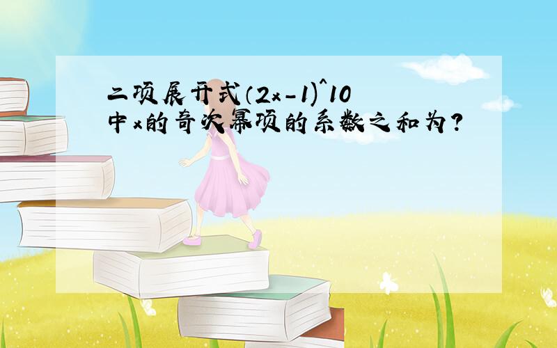 二项展开式（2x-1)^10中x的奇次幂项的系数之和为?