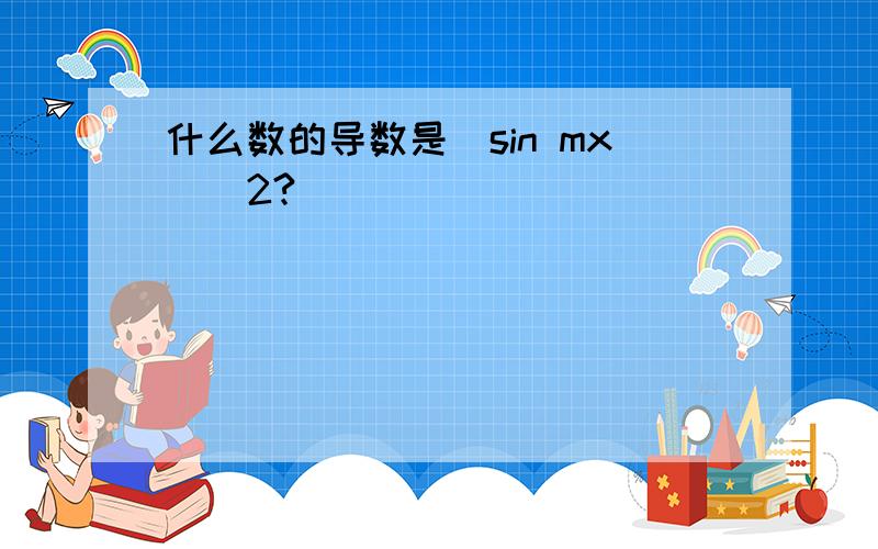 什么数的导数是（sin mx)^2?