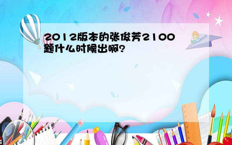 2012版本的张俊芳2100题什么时候出啊?