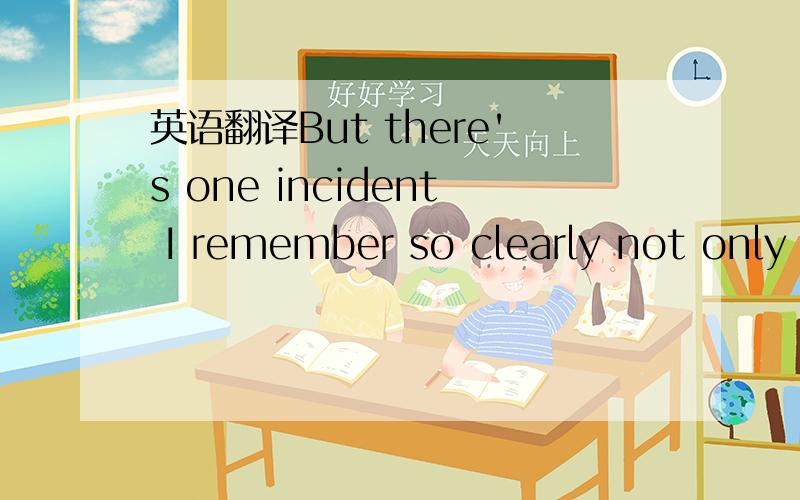 英语翻译But there's one incident I remember so clearly not only