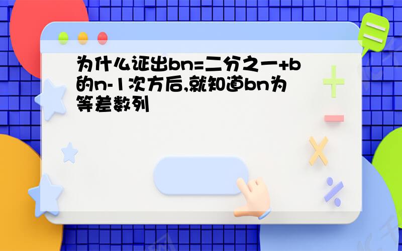 为什么证出bn=二分之一+b的n-1次方后,就知道bn为等差数列