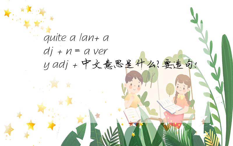 quite a /an+ adj + n = a very adj + 中文意思是什么?要造句!