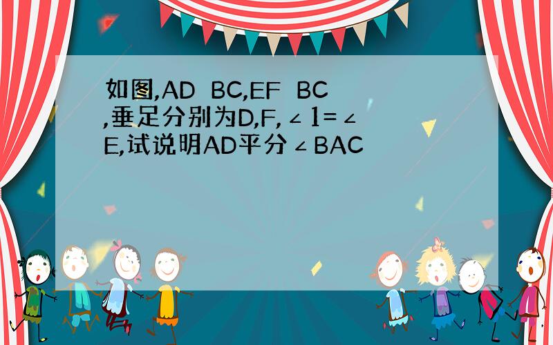 如图,AD⊥BC,EF⊥BC,垂足分别为D,F,∠1=∠E,试说明AD平分∠BAC