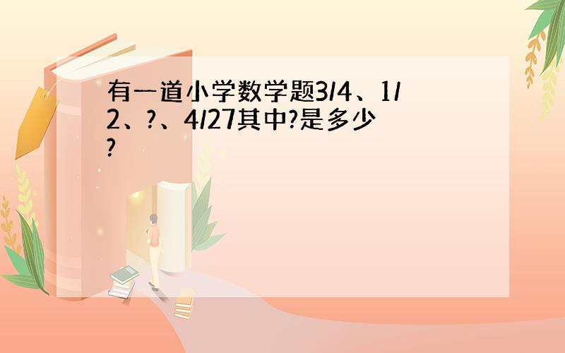 有一道小学数学题3/4、1/2、?、4/27其中?是多少?