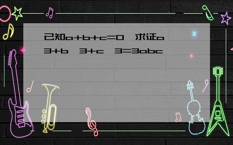 已知a+b+c=0,求证a^3+b^3+c^3=3abc