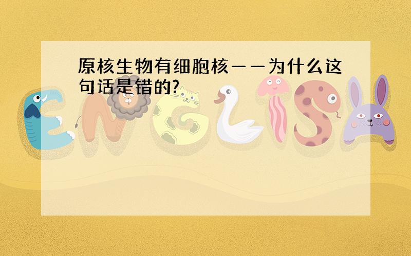 原核生物有细胞核——为什么这句话是错的?