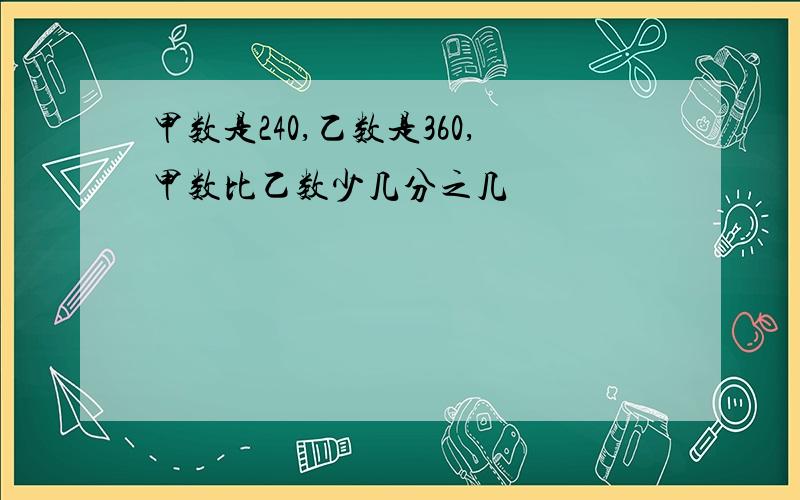 甲数是240,乙数是360,甲数比乙数少几分之几