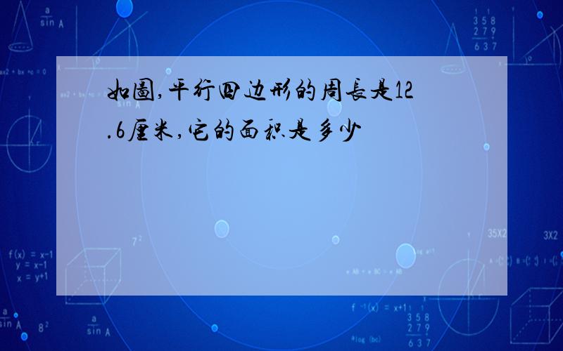 如图,平行四边形的周长是12.6厘米,它的面积是多少