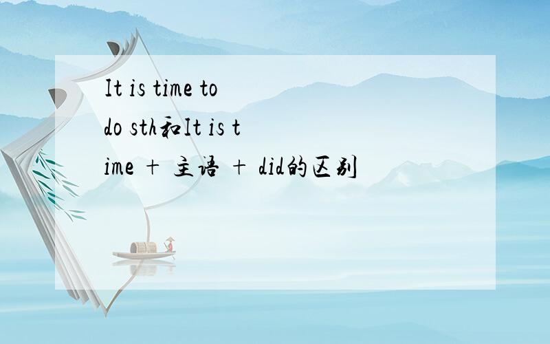 It is time to do sth和It is time + 主语 + did的区别