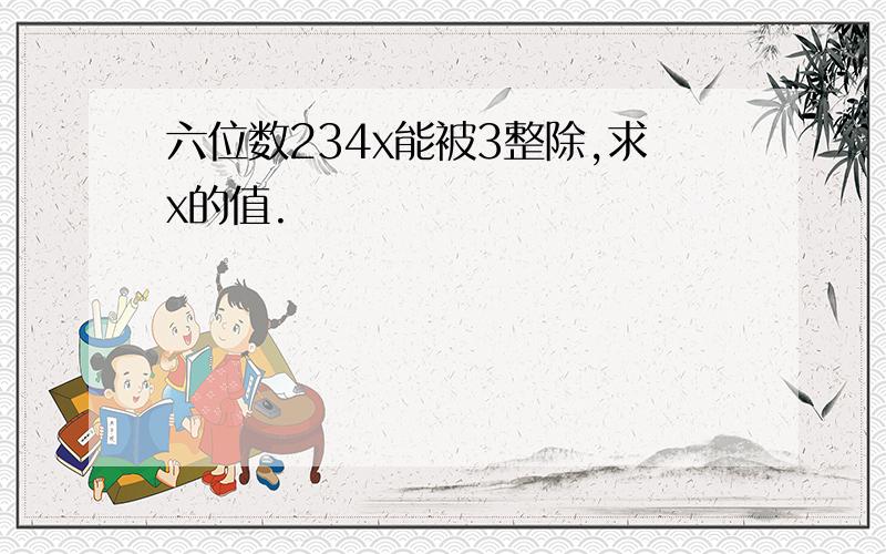 六位数234x能被3整除,求x的值.