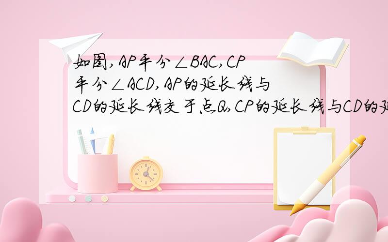 如图,AP平分∠BAC,CP平分∠ACD,AP的延长线与CD的延长线交于点Q,CP的延长线与CD的延长线