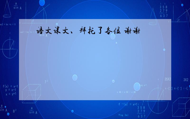 语文课文、拜托了各位 谢谢