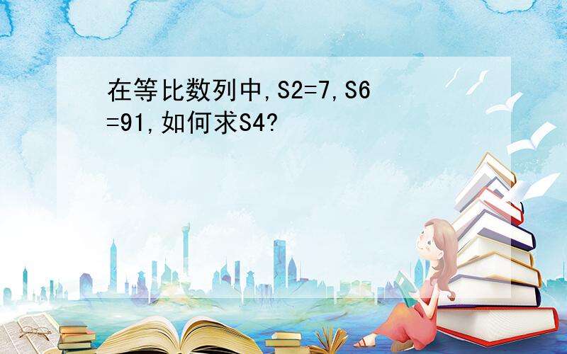 在等比数列中,S2=7,S6=91,如何求S4?