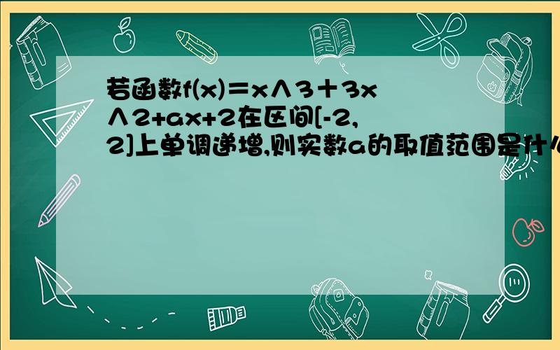 若函数f(x)＝x∧3＋3x∧2+ax+2在区间[-2,2]上单调递增,则实数a的取值范围是什么