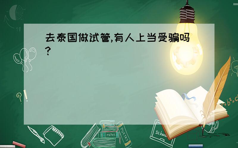 去泰国做试管,有人上当受骗吗?