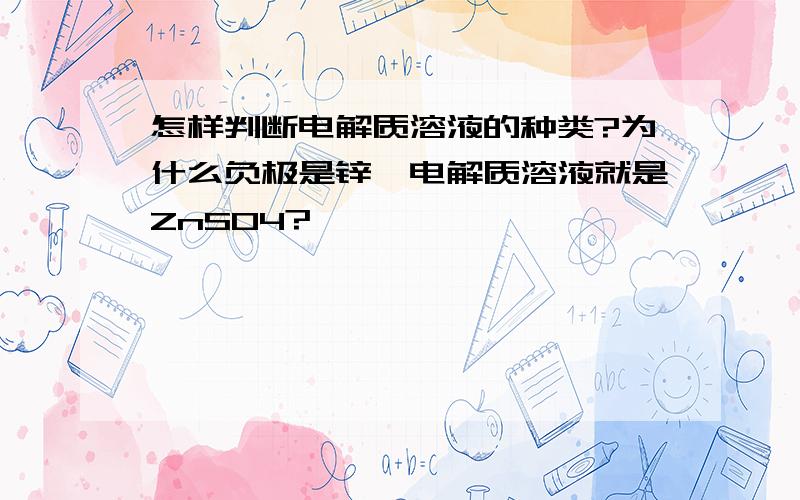 怎样判断电解质溶液的种类?为什么负极是锌,电解质溶液就是ZnSO4?