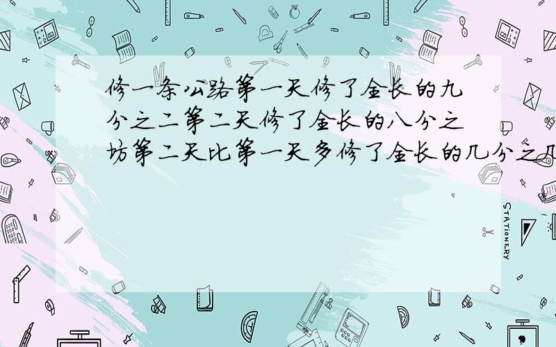 修一条公路第一天修了全长的九分之二第二天修了全长的八分之坊第二天比第一天多修了全长的几分之几