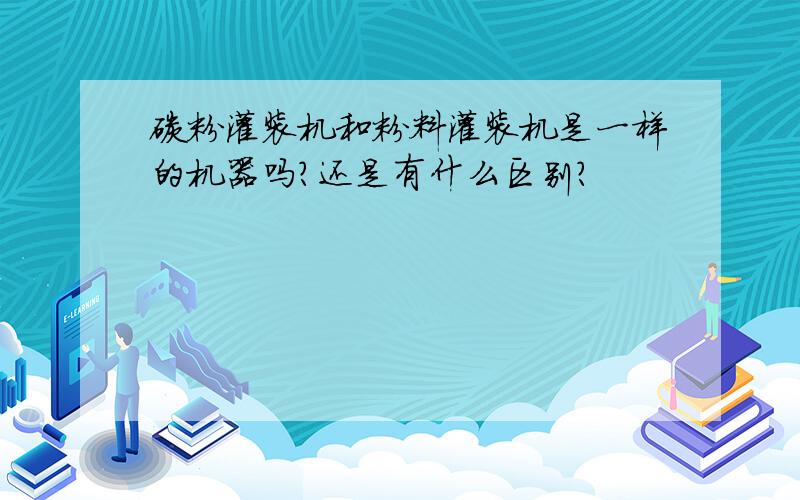 碳粉灌装机和粉料灌装机是一样的机器吗?还是有什么区别?