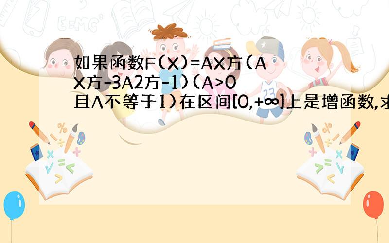 如果函数F(X)=AX方(AX方-3A2方-1)(A>0且A不等于1)在区间[0,+∞]上是增函数,求实数A的取值