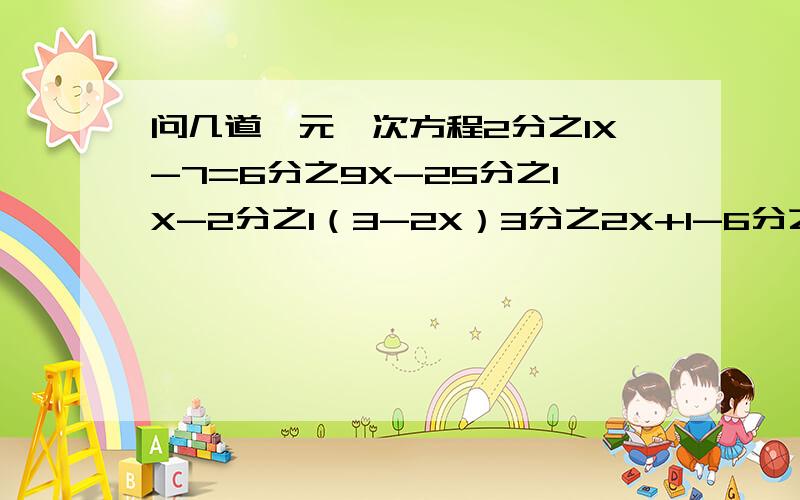 问几道一元一次方程2分之1X-7=6分之9X-25分之1X-2分之1（3-2X）3分之2X+1-6分之5X-110分之3