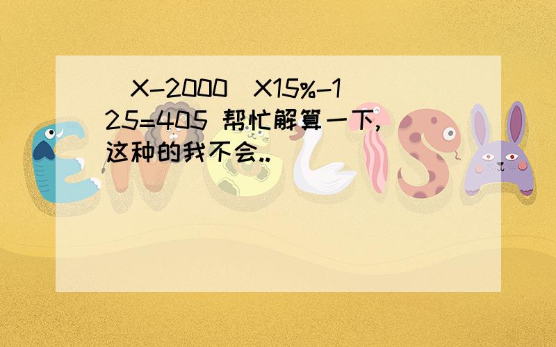 （X-2000）X15%-125=405 帮忙解算一下,这种的我不会..