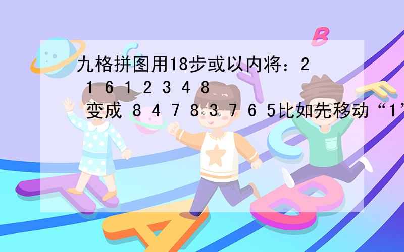 九格拼图用18步或以内将：2 1 6 1 2 3 4 8 变成 8 4 7 8 3 7 6 5比如先移动“1”,再移动“