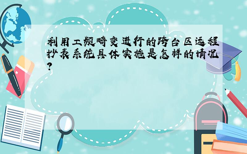 利用工频畸变进行的跨台区远程抄表系统具体实施是怎样的情况?