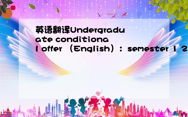 英语翻译Undergraduate conditional offer （English）：semester 1 201