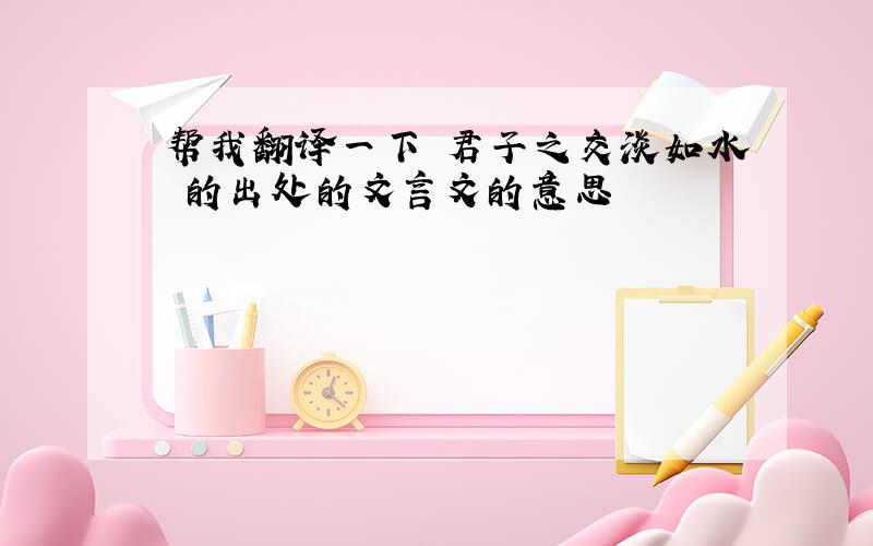 帮我翻译一下 君子之交淡如水 的出处的文言文的意思