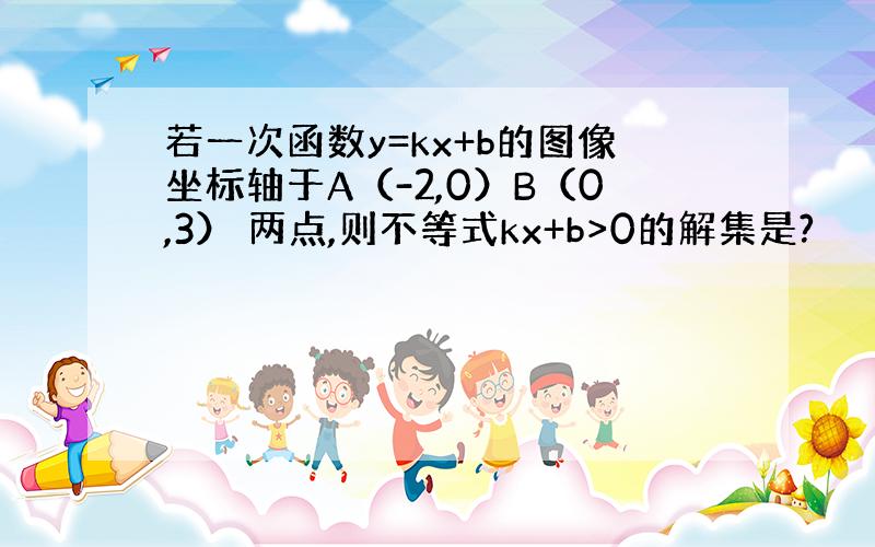 若一次函数y=kx+b的图像坐标轴于A（-2,0）B（0,3） 两点,则不等式kx+b>0的解集是?