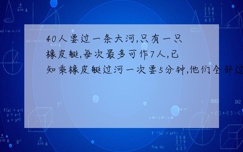 40人要过一条大河,只有一只橡皮艇,每次最多可作7人,已知乘橡皮艇过河一次要5分钟,他们全部过河需（ ）