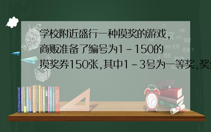 学校附近盛行一种摸奖的游戏,商贩准备了编号为1-150的摸奖券150张,其中1-3号为一等奖,奖价值为5元的现金,4-1