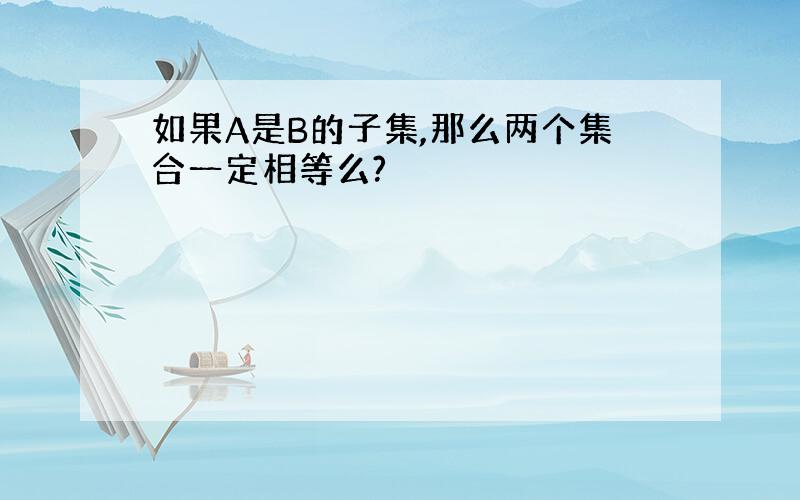 如果A是B的子集,那么两个集合一定相等么?