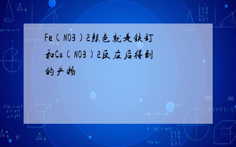 Fe(NO3)2颜色就是铁钉和Cu(NO3)2反应后得到的产物