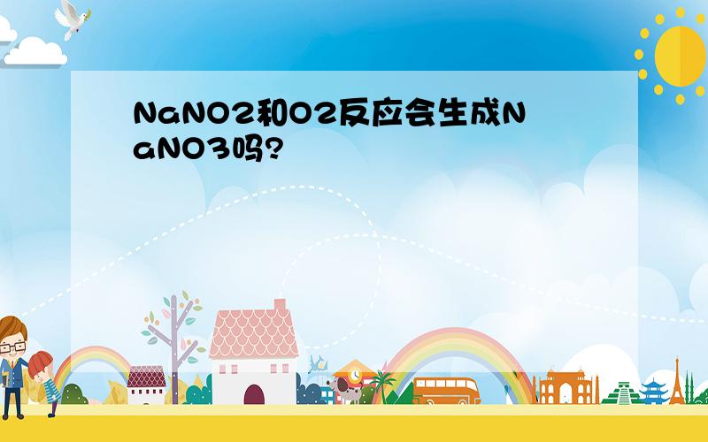 NaNO2和O2反应会生成NaNO3吗?