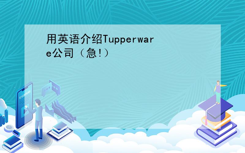 用英语介绍Tupperware公司（急!）