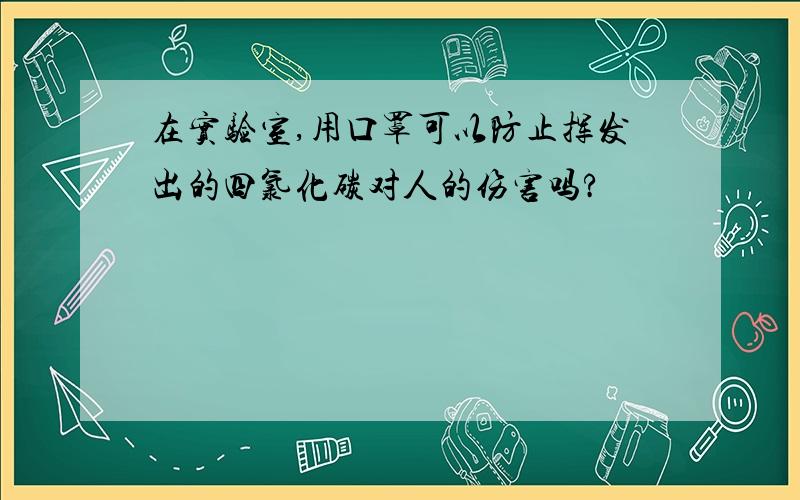 在实验室,用口罩可以防止挥发出的四氯化碳对人的伤害吗?