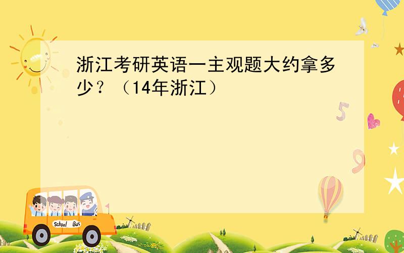 浙江考研英语一主观题大约拿多少？（14年浙江）