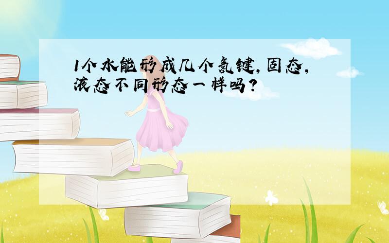 1个水能形成几个氢键,固态,液态不同形态一样吗?