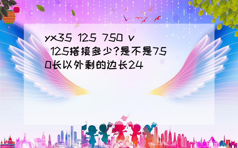 yx35 125 750 v 125搭接多少?是不是750长以外剩的边长24