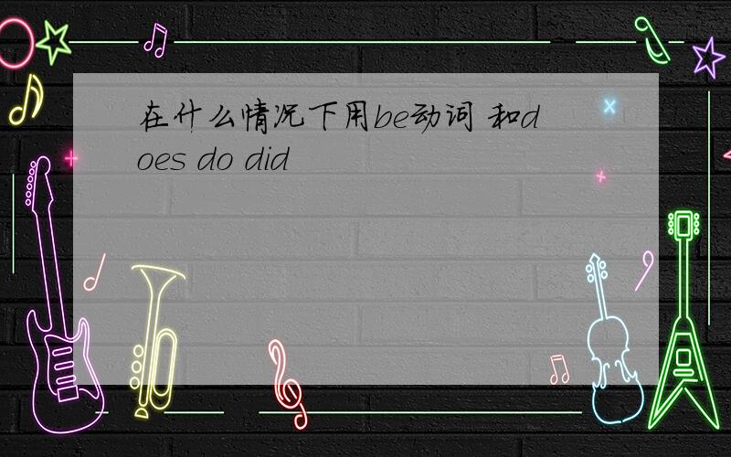 在什么情况下用be动词 和does do did