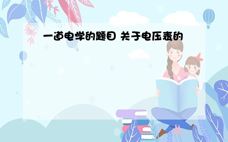 一道电学的题目 关于电压表的