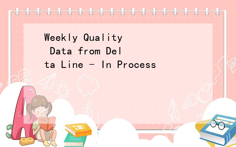 Weekly Quality Data from Delta Line - In Process